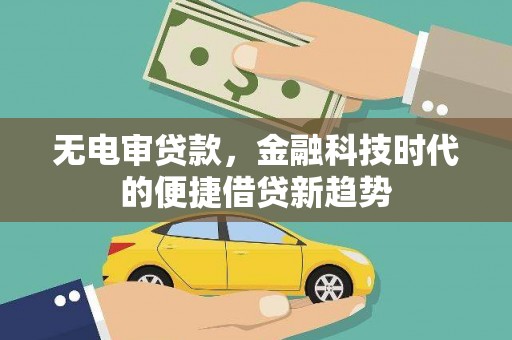 弋阳无电审贷款，金融科技时代的便捷借贷新趋势