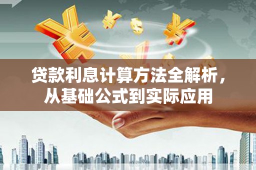 弋阳贷款利息计算方法全解析，从基础公式到实际应用