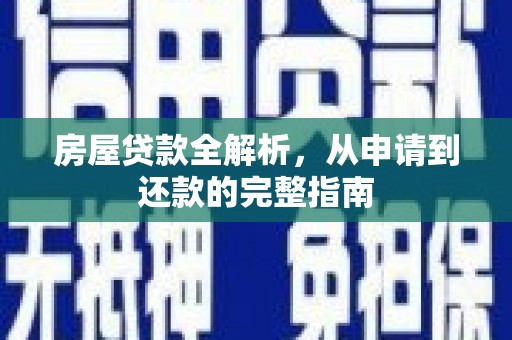 弋阳房屋贷款全解析，从申请到还款的完整指南