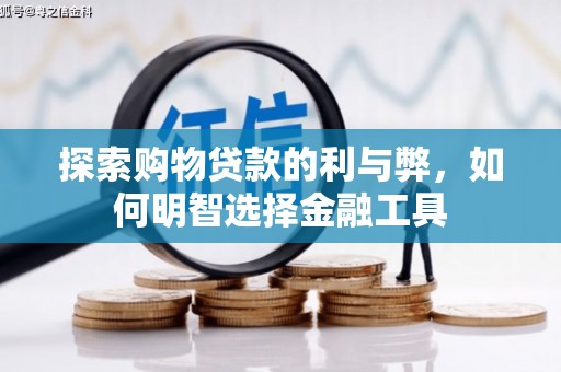 弋阳探索购物贷款的利与弊，如何明智选择金融工具