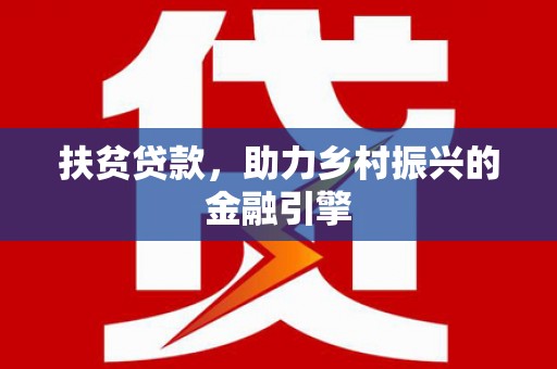 弋阳扶贫贷款，助力乡村振兴的金融引擎