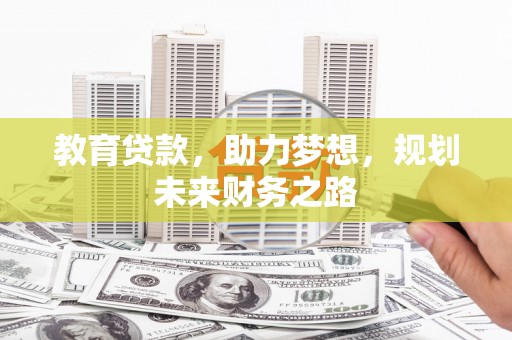 弋阳教育贷款，助力梦想，规划未来财务之路