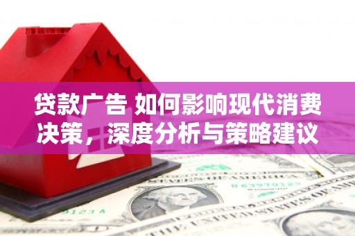 弋阳贷款广告 如何影响现代消费决策，深度分析与策略建议
