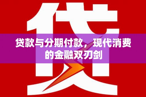 弋阳贷款与分期付款，现代消费的金融双刃剑