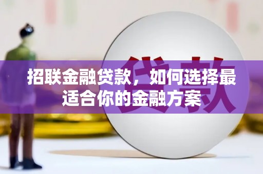 弋阳招联金融贷款，如何选择最适合你的金融方案