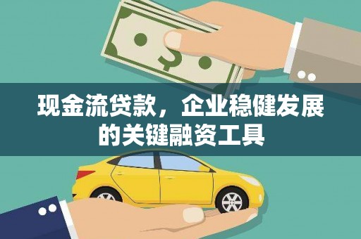 弋阳现金流贷款，企业稳健发展的关键融资工具