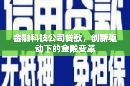 弋阳金融科技公司贷款，创新驱动下的金融变革