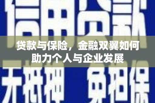 弋阳贷款与保险，金融双翼如何助力个人与企业发展