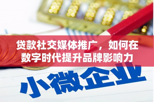 弋阳贷款社交媒体推广，如何在数字时代提升品牌影响力
