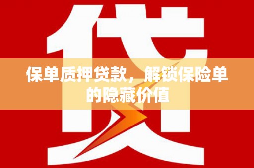 弋阳保单质押贷款，解锁保险单的隐藏价值