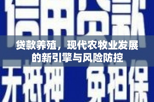 弋阳贷款养殖，现代农牧业发展的新引擎与风险防控