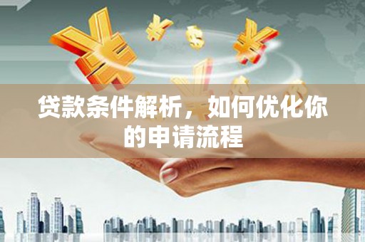 弋阳贷款条件解析，如何优化你的申请流程