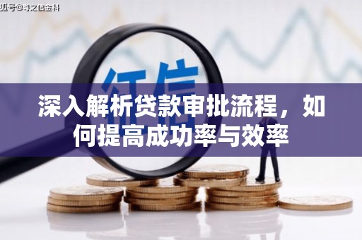 弋阳深入解析贷款审批流程，如何提高成功率与效率
