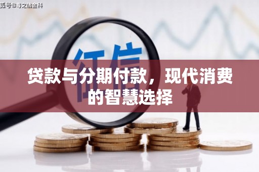 弋阳贷款与分期付款，现代消费的智慧选择