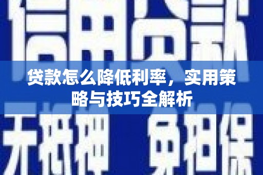 弋阳贷款怎么降低利率，实用策略与技巧全解析