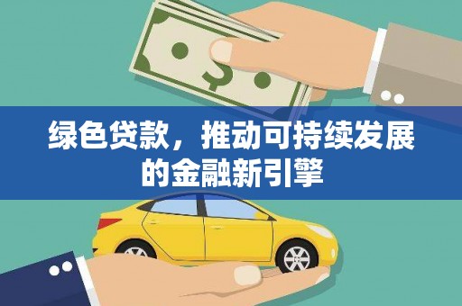 弋阳绿色贷款，推动可持续发展的金融新引擎
