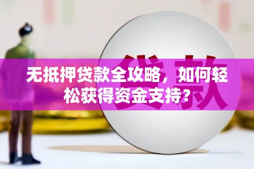 弋阳无抵押贷款全攻略，如何轻松获得资金支持？