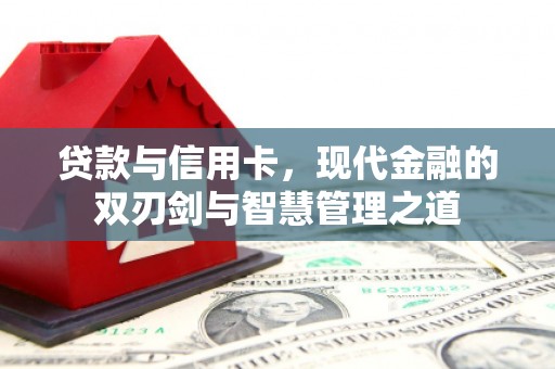 弋阳贷款与信用卡，现代金融的双刃剑与智慧管理之道