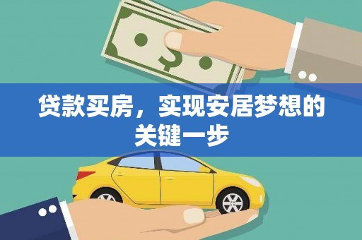 弋阳贷款买房，实现安居梦想的关键一步
