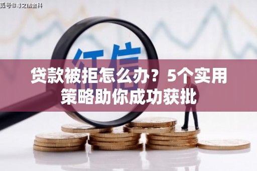 弋阳贷款被拒怎么办？5个实用策略助你成功获批