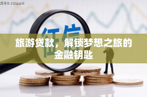 弋阳旅游贷款，解锁梦想之旅的金融钥匙