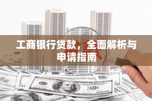 弋阳工商银行贷款，全面解析与申请指南