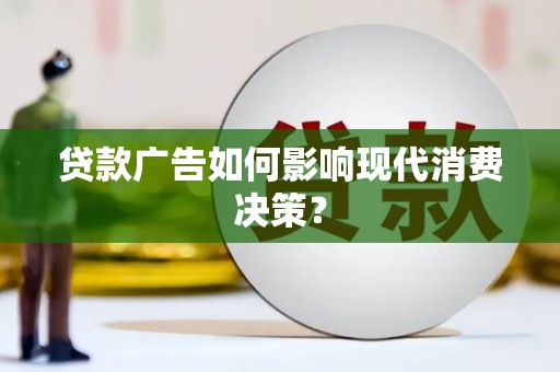 弋阳贷款广告如何影响现代消费决策？