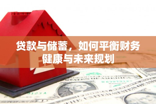 弋阳贷款与储蓄，如何平衡财务健康与未来规划