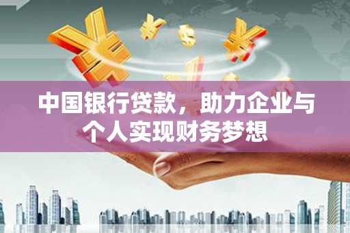 弋阳中国银行贷款，助力企业与个人实现财务梦想