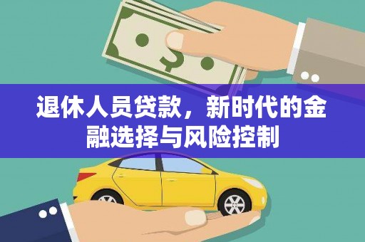 弋阳退休人员贷款，新时代的金融选择与风险控制