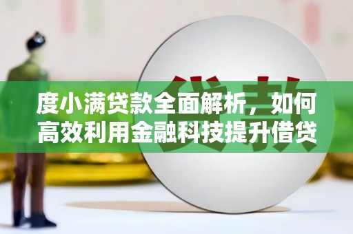 弋阳度小满贷款全面解析，如何高效利用金融科技提升借贷体验