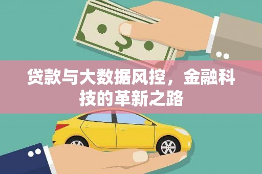 弋阳贷款与大数据风控，金融科技的革新之路
