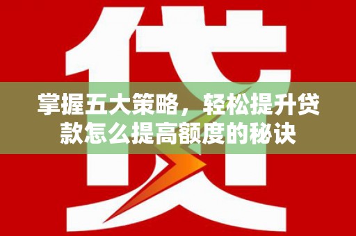 弋阳掌握五大策略，轻松提升贷款怎么提高额度的秘诀