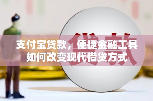 弋阳支付宝贷款，便捷金融工具如何改变现代借贷方式