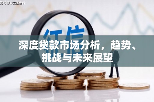 弋阳深度贷款市场分析，趋势、挑战与未来展望