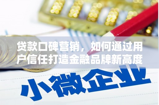 弋阳贷款口碑营销，如何通过用户信任打造金融品牌新高度