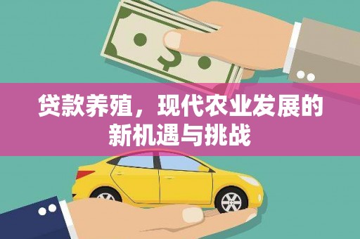 弋阳贷款养殖，现代农业发展的新机遇与挑战