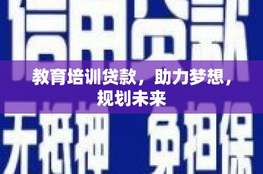 弋阳教育培训贷款，助力梦想，规划未来