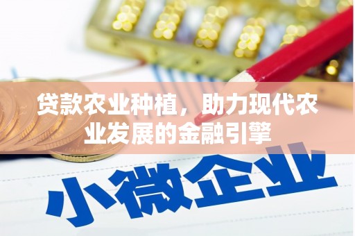 弋阳贷款农业种植，助力现代农业发展的金融引擎