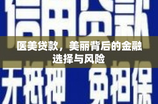 弋阳医美贷款，美丽背后的金融选择与风险
