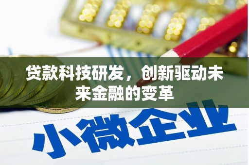 弋阳贷款科技研发，创新驱动未来金融的变革