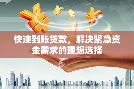 弋阳快速到账贷款，解决紧急资金需求的理想选择