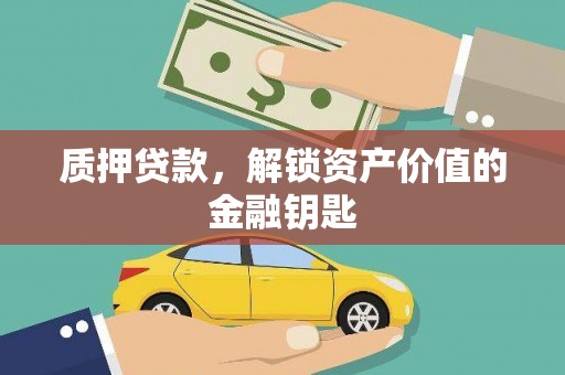 弋阳质押贷款，解锁资产价值的金融钥匙
