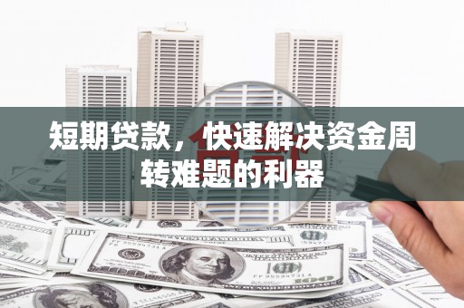弋阳短期贷款，快速解决资金周转难题的利器