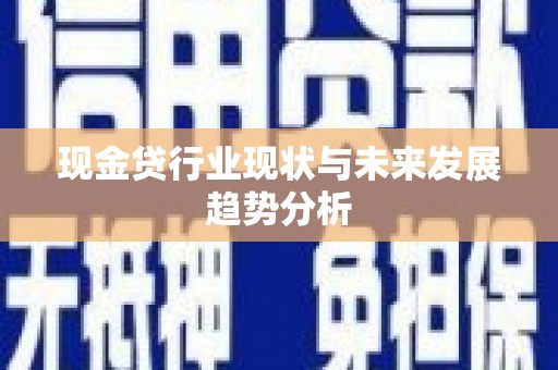 弋阳现金贷行业现状与未来发展趋势分析