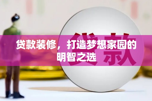 弋阳贷款装修，打造梦想家园的明智之选