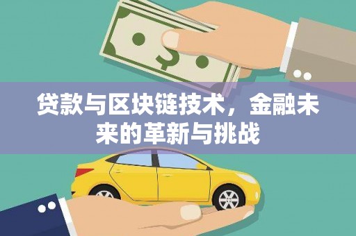 弋阳贷款与区块链技术，金融未来的革新与挑战