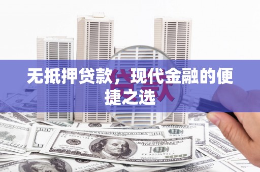 弋阳无抵押贷款，现代金融的便捷之选