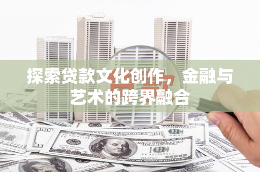 弋阳探索贷款文化创作，金融与艺术的跨界融合