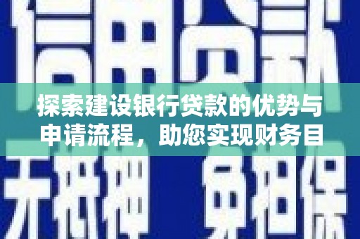 弋阳探索建设银行贷款的优势与申请流程，助您实现财务目标